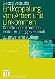 Entkoppelung von Arbeit und Einkommen: Das Grundeinkommen in der Arbeitsgesellschaft by