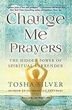 Change Me Prayers: The Hidden Power of Spiritual Surrender by Tosha Silver, Lissa Rankin  M.D.