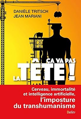 Ça va pas la tête ! Cerveau, immortalité et intelligence artificielle, l'imposture du transhumanisme