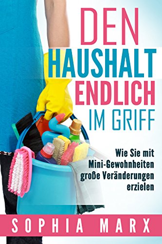 Download Den Haushalt endlich im Griff: Wie Sie mit Mini-Gewohnheiten große Veränderungen erzielen