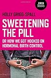 Sweetening the Pill: Or How We Got Hooked on Hormonal Birth Control by