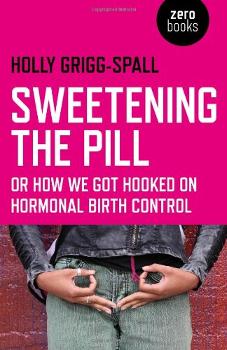 Sweetening the Pill: Or How We Got Hooked on Hormonal Birth Control