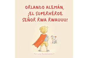 Orlando Alemán, ¡el superhéroe Señor Rwa Rwauuu!: Descubre cómo un corazón lleno de amor puede transformar vidas y encontrar un propósito.