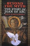 Beyond the Myth: The Story of Joan of Arc: The Story of Joan of Arc by 