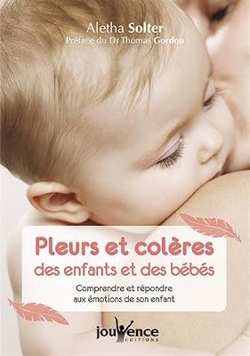Jouvence Pleurs et colères des enfants et des bébés : Comprendre et répondre aux émotions de son enfant