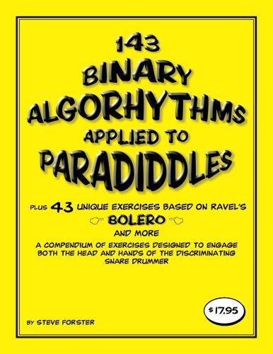 143 Binary Algorhythms applied to paradiddles plus 43 unique exercises based on Ravel's Bolero: A compendium of exercises designed to engage the head and hands of the discriminating snare drummer