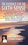 The Evidence for the Sixth Sense: Amazing Insights into Life After Death * Reincarnation * the Science of Enlightenment * Spiritual Emergency * ... of the Self * and How Miracles are Made by 