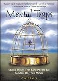 Mental Traps: Stupid Things That Sane People Do to Mess Up Their Minds by 