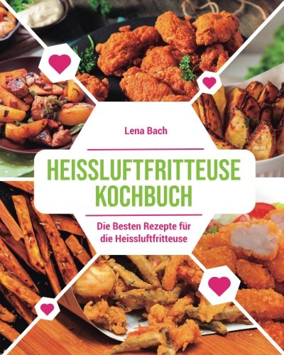 Preisvergleich Produktbild Heissluftfritteuse Kochbuch: Die besten Rezepte für die Heissluftfritteuse