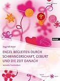 Engel begleiten durch Schwangerschaft, Geburt und die Zeit danach: Praxishandbuch für werdende Mütter und Väter, Hebammen, Alternativärzte, Heilpraktiker und Energetiker by 