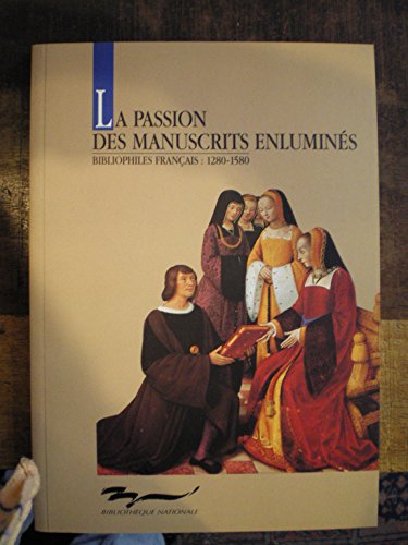 La  Passion des manuscrits enluminés : Bibliophiles français : 1280-1580