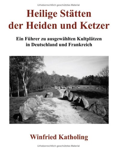 Heilige Stätten der Heiden und Ketzer: Ein Führer zu ausgewählten Kultplätzen in Deutschland und Frankreich