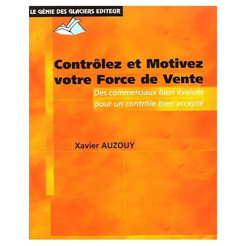 Contrôler et Motivez votre Force de vente : Des objectifs bien négociés, des commerciaux bien évalués, un contrôle bien accepté Contrôler et Motivez votre Force de vente : Des objectifs bien négociés, des commerciaux bien évalués, un contrôle bien accepté