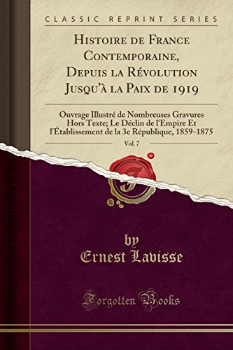 Histoire de France Contemporaine, Depuis La Revolution Jusqu'a La Paix de 1919, Vol. 7: Ouvrage Illustre de Nombreuses Gravures Hors Texte; Le Declin ... La 3e Republique, 1859-1875 (Classic Reprint)