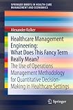 Image de Healthcare Management Engineering: What Does This Fancy Term Really Mean?: The Use of Operations Management Methodology for Quantitative Decision-Maki