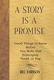 A Story Is a Promise: Good Things to Know Before You Write That Screenplay, Novel, or Play by 