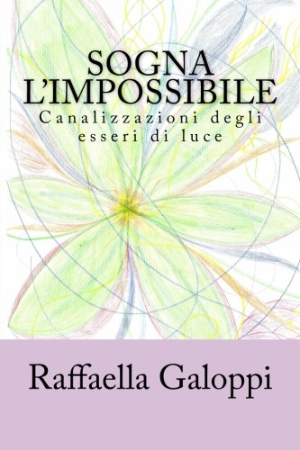 Sogna l'impossibile: Canalizzazioni degli esseri di luce Sogna l'impossibile: Canalizzazioni degli esseri di luce