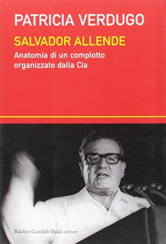 Salvador Allende. Anatomia di un complotto organizzato dalla Cia Salvador Allende. Anatomia di un complotto organizzato dalla Cia