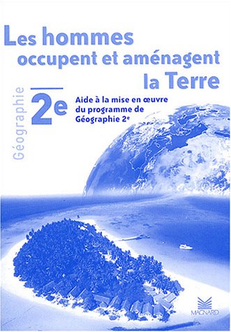 Les hommes occupent et aménagent la terre : Livret du professeur : Aide à la mise en oeuvre du programme de Géographie 2e - 2001