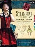 Steampunk & Cosplay Fashion Design & Illustration: More Than 50 Ideas for Learning to Design Your Own Neo-Victorian Costumes and Accessories (Learn to Draw) by Samantha Crossland