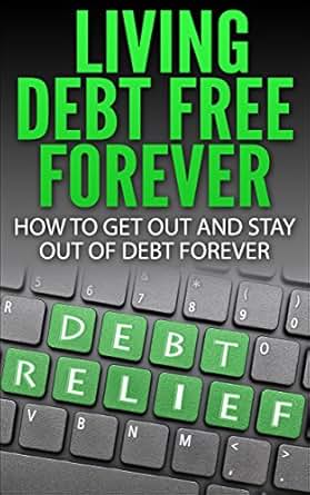 Living Debt Free Forever How To Get Out And Stay Out Of