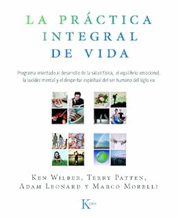 LA PRÁCTICA INTEGRAL DE VIDA:Programa orientado al desarrollo de la salud física, el equilibrio emocional, la lucidez mental y el despertar espiritual del ser humano del siglo XXI de [Wilber, Ken]