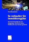So verkaufen Sie Investitionsgüter: Von der Commodity bis zum Anlagenbau: Wie Sie im harten Wettbewerb neue Kunden gewinnen by Tim Oberstebrink