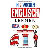 In 2 Wochen Englisch lernen – Englisch für Anfänger: Englisch schnell und einfach für den Alltag und Reisen. Grammatik, die w