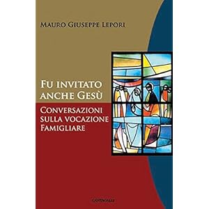 Fu invitato anche Gesù: Conversazioni sulla vocazione familiare Fu invitato anche Gesù: Conversazioni sulla vocazione familiare