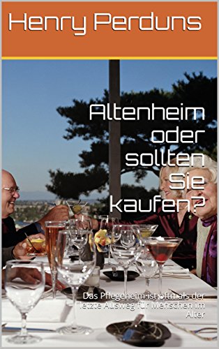 Altenheim oder sollten Sie kaufen?: Das Pflegeheim ist oftmals der letzte Ausweg für Menschen im Alter