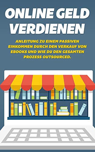 Online Geld verdienen: Anleitung zu einem passiven Einkommen durch den Verkauf von Ebooks und wie du den gesamten Prozess outsourced