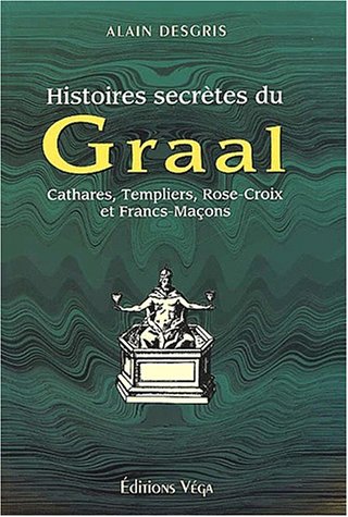 Histoires secrètes du Graal. Cathares, Templiers, Rose-Croix et Francs-Maçons Histoires secrètes du Graal. Cathares, Templiers, Rose-Croix et Francs-Maçons