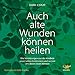 Auch alte Wunden können heilen: Wie Verletzungen aus der Kindheit unser Leben bestimmen und wie wir uns davon lösen können by