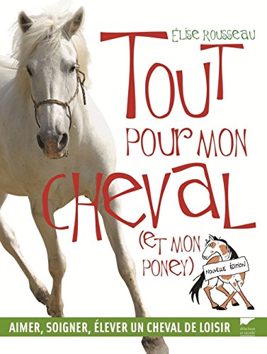 Tout pour mon cheval et mon poney : Aimer, soigner, élever un cheval de loisir