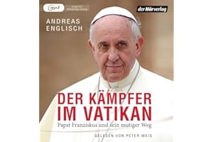 Der Kämpfer im Vatikan: Papst Franziskus und sein mutiger Weg