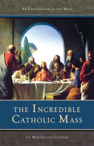 The Incredible Catholic Mass: An Explanation of the Catholic Mass: An Explanation of the Mass