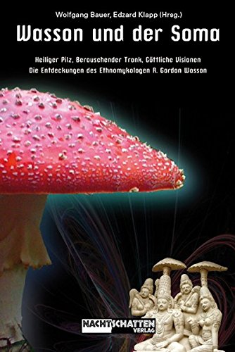 Wasson und der Soma: Heiliger Pilz, berauschender Trank, göttliche Visionen - Die Entdeckungen des Ethnomykologen R. Gordon Wasson