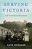Serving Victoria: Life in the Royal Household by