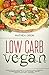 Low Carb Vegan: Die besten Low Carb Rezepte für Berufstätige, Studenten, Alleinerziehende, Faule und Anfänger - gesund, einfach und schnell abnehmen by Mathea Grün