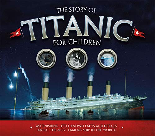 The Story of the Titanic for Children: Astonishing little-known facts and details about the most famous ship in the world