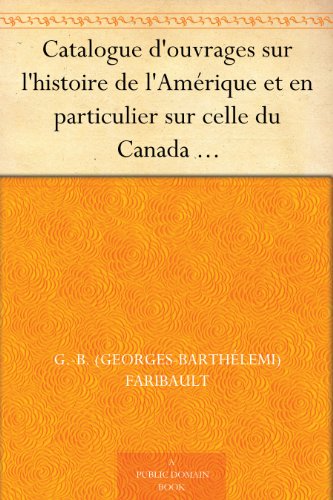 Download Catalogue d'ouvrages sur l'histoire de l'Amérique et en particulier sur celle du Canada de la Louisiane, de l'Acadie et autres lieux, ci-devant connus ... bibliographiques, critiques, et littéraires Download Catalogue d'ouvrages sur l'histoire de l'Amérique et en particulier sur celle du Canada de la Louisiane, de l'Acadie et autres lieux, ci-devant connus ... bibliographiques, critiques, et littéraires