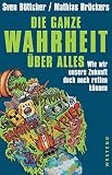 Image de Die ganze Wahrheit über alles.: Wie wir unsere Zukunft doch noch retten können