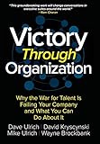 Victory Through Organization: Why the War for Talent is Failing Your Company and What You Can Do About It by 