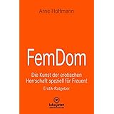 FemDom | Erotischer Ratgeber: Die Kunst der erotischen Herrschaft speziell für Frauen!