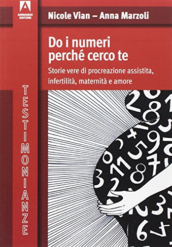 Do i numeri perché cerco te. Storie vere di procreazione assistita, infertilità, maternità e amore