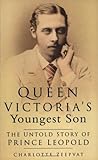 Queen Victoria's Youngest Son: The Untold Story of Prince Leopold Queen Victoria's Youngest Son: The Untold Story of Prince Leopold