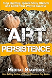 The Art of Persistence: Stop Quitting, Ignore Shiny Objects and Climb Your Way to Success