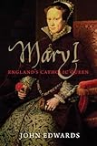 Mary I: England's Catholic Queen (Yale English Monarchs) by John Edwards