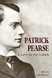 Patrick Pearse: A Life in Pictures by 