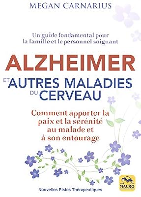 Alzheimer et autres maladies du cerveau: Comment apporter la paix et la sérénité au malade et à son entourage